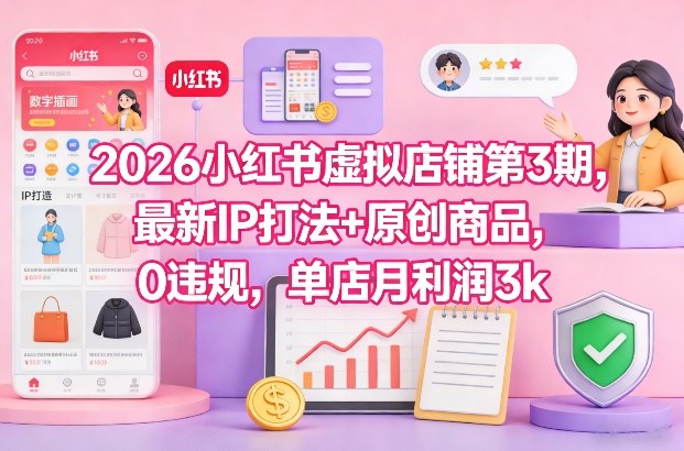 2026小红书虚拟店铺第3期，最新IP打法+原创商品，0违规，单店月利润3k+