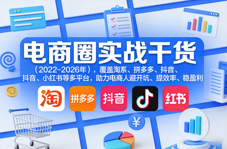 电商圈实战干货(2023-2026年),覆盖淘系、拼多多、抖音、小红书等多平台,助力电商人避开坑、提效率、稳盈利(更新08月31日)