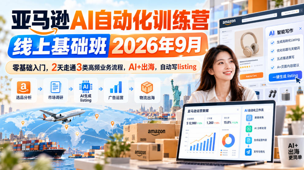 亚马逊AI自动化训练营线上基础班2026年9月,零基础入门,2天走通3类高频业务流程,AI+出海,自动写listing(更新1017)
