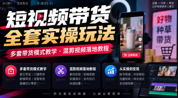 短视频带货全套实操玩法，多套带货模式教学，混剪视频落地教程