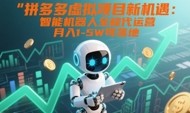 拼多多虚拟项目新机遇:智能机器人全程代运营,月入1-5W可落地【揭秘】