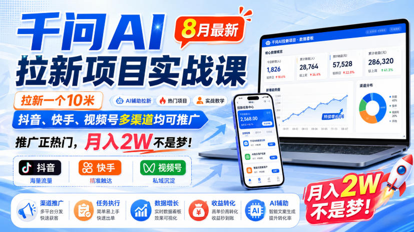 千问AI拉新项目实战课8月最新，拉新一个10米，抖音、快手、视频号多渠道均可推广，推广正热门，月入2W不是梦!（更新0827）