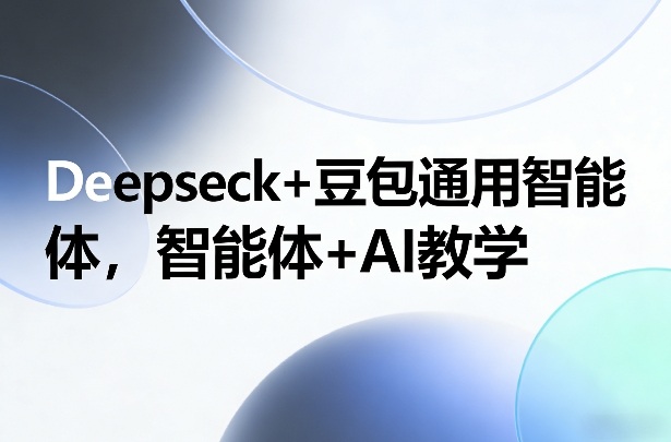 Deepseck+豆包通用智能体，智能体+AI教学