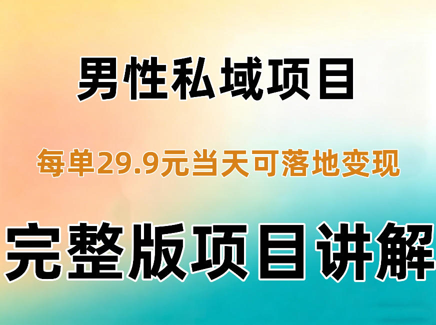 男性私域项目每单29.9,当天就能落地变现【不是S粉项目】详细拆解