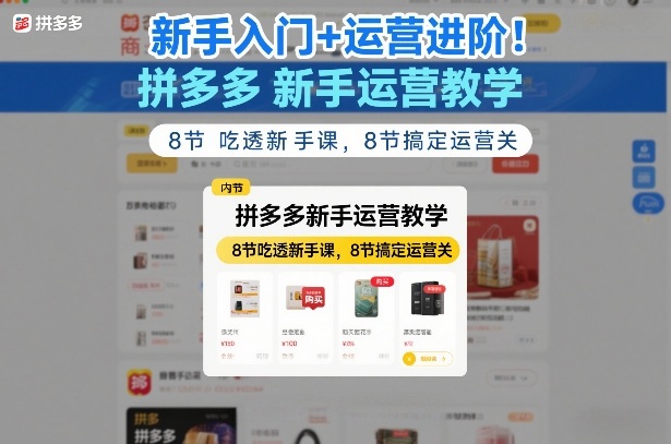 新手入门+运营进阶!拼多多新手运营教学,8节吃透新手课,8节搞定运营关